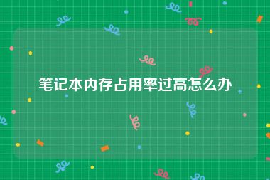 笔记本内存占用率过高怎么办