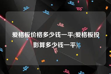 爱格板价格多少钱一平(爱格板投影算多少钱一平)