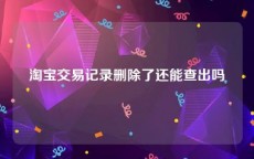 淘宝交易记录删除了还能查出吗
