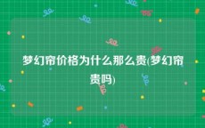 梦幻帘价格为什么那么贵(梦幻帘贵吗)