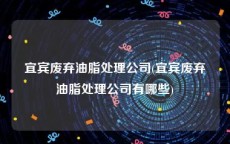 宜宾废弃油脂处理公司(宜宾废弃油脂处理公司有哪些)