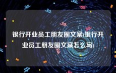 银行开业员工朋友圈文案(银行开业员工朋友圈文案怎么写)
