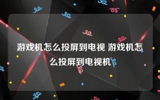 游戏机怎么投屏到电视 游戏机怎么投屏到电视机