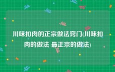 川味扣肉的正宗做法窍门(川味扣肉的做法 最正宗的做法)