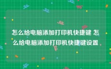 怎么给电脑添加打印机快捷键 怎么给电脑添加打印机快捷键设置