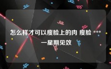 怎么样才可以瘦脸上的肉 瘦脸 *** 一星期见效