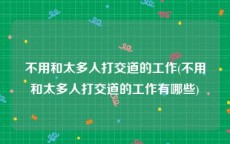 不用和太多人打交道的工作(不用和太多人打交道的工作有哪些)