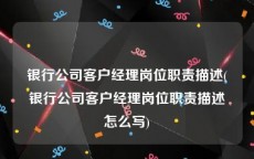 银行公司客户经理岗位职责描述(银行公司客户经理岗位职责描述怎么写)
