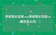 系统禁止安装root(系统禁止安装root精灵怎么办)