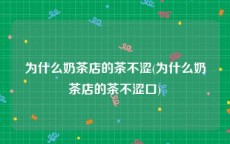 为什么奶茶店的茶不涩(为什么奶茶店的茶不涩口)