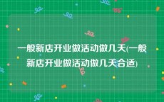 一般新店开业做活动做几天(一般新店开业做活动做几天合适)