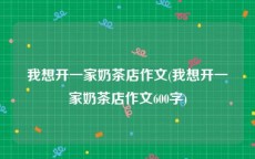 我想开一家奶茶店作文(我想开一家奶茶店作文600字)