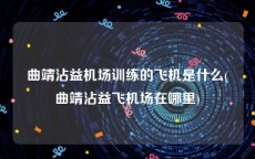 曲靖沾益机场训练的飞机是什么(曲靖沾益飞机场在哪里)