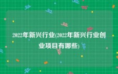 2022年新兴行业(2022年新兴行业创业项目有哪些)