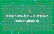 微信有小号吗怎么申请 微信有小号吗怎么申请注册