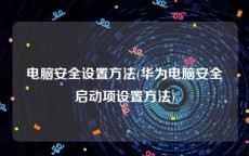 电脑安全设置方法(华为电脑安全启动项设置方法)