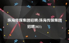 珠海传媒集团招聘(珠海传媒集团招聘2021)