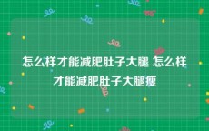 怎么样才能减肥肚子大腿 怎么样才能减肥肚子大腿瘦