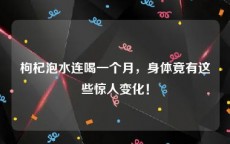 枸杞泡水连喝一个月，身体竟有这些惊人变化！