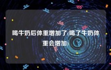 喝牛奶后体重增加了(喝了牛奶体重会增加)