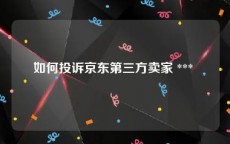 如何投诉京东第三方卖家 *** 