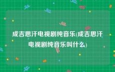 成吉思汗电视剧纯音乐(成吉思汗电视剧纯音乐叫什么)