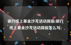 银行线上基金沙龙活动简报(银行线上基金沙龙活动简报怎么写)
