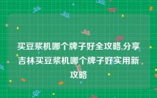 买豆浆机哪个牌子好全攻略,分享吉林买豆浆机哪个牌子好实用新攻略