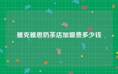 雅克雅思奶茶店加盟费多少钱