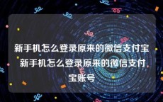 新手机怎么登录原来的微信支付宝 新手机怎么登录原来的微信支付宝账号