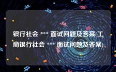 银行社会 *** 面试问题及答案(工商银行社会 *** 面试问题及答案)