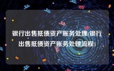 银行出售抵债资产账务处理(银行出售抵债资产账务处理流程)