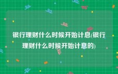银行理财什么时候开始计息(银行理财什么时候开始计息的)