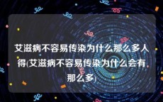 艾滋病不容易传染为什么那么多人得(艾滋病不容易传染为什么会有那么多)