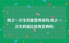 鸡之一次生的蛋营养高吗(鸡之一次生的蛋比较有营养吗)