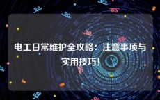 电工日常维护全攻略：注意事项与实用技巧！