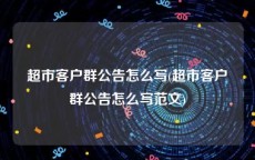 超市客户群公告怎么写(超市客户群公告怎么写范文)