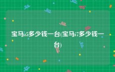 宝马z5多少钱一台(宝马i7多少钱一台)