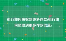 银行如何吸收到更多存款(银行如何吸收到更多存款信息)