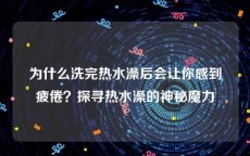 为什么洗完热水澡后会让你感到疲倦？探寻热水澡的神秘魔力