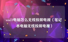 win11电脑怎么无线投屏电视〈笔记本电脑无线投屏电视〉