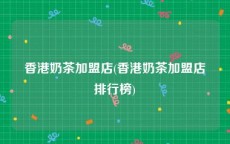 香港奶茶加盟店(香港奶茶加盟店排行榜)