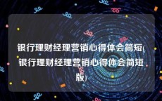 银行理财经理营销心得体会简短(银行理财经理营销心得体会简短版)