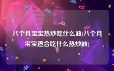 八个月宝宝热炒吃什么油(八个月宝宝适合吃什么热炒油)