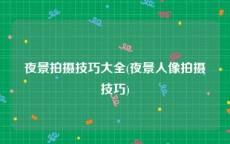 夜景拍摄技巧大全(夜景人像拍摄技巧)