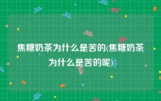 焦糖奶茶为什么是苦的(焦糖奶茶为什么是苦的呢)