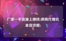 厂家一手货源上哪找(微商代理价拿货攻略)