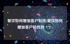 餐饮如何增加客户粘性(餐饮如何增加客户粘性的 *** )