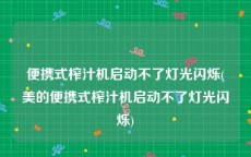 便携式榨汁机启动不了灯光闪烁(美的便携式榨汁机启动不了灯光闪烁)