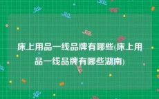 床上用品一线品牌有哪些(床上用品一线品牌有哪些湖南)